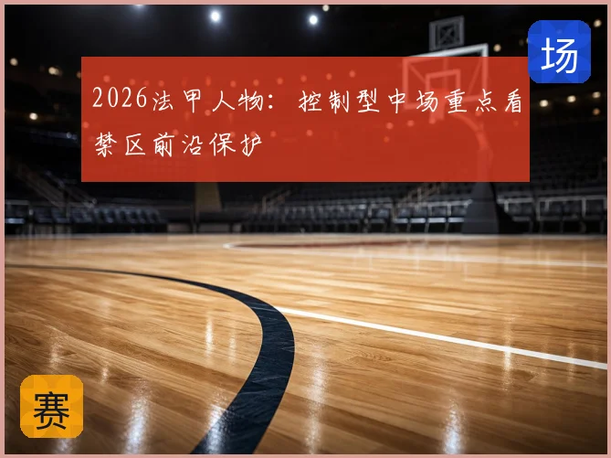 2026法甲人物：控制型中场重点看禁区前沿保护