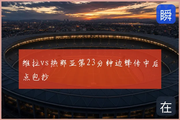 维拉vs热那亚第23分钟边锋传中后点包抄