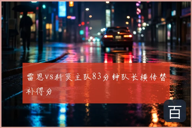 雷恩vs科莫主队83分钟队长横传替补得分