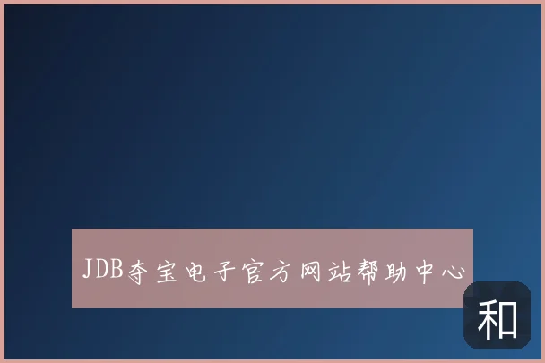 JDB夺宝电子官方网站帮助中心