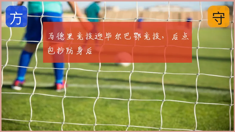 马德里竞技迎毕尔巴鄂竞技，后点包抄防身后