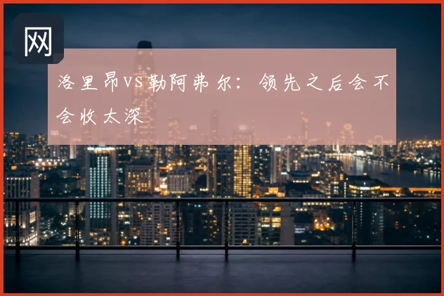 洛里昂vs勒阿弗尔：领先之后会不会收太深