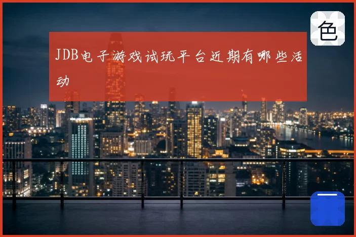 JDB电子游戏试玩平台近期有哪些活动