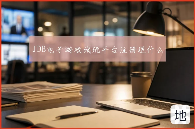 JDB电子游戏试玩平台注册送什么