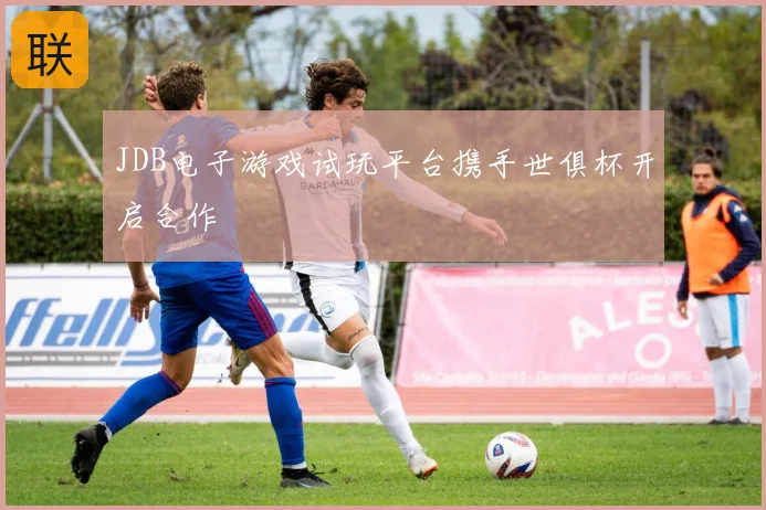 JDB电子游戏试玩平台携手世俱杯开启合作
