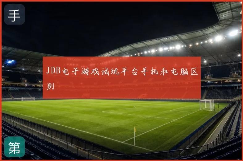 JDB电子游戏试玩平台手机和电脑区别