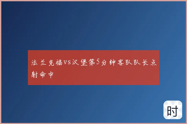 法兰克福vs汉堡第5分钟客队队长点射命中
