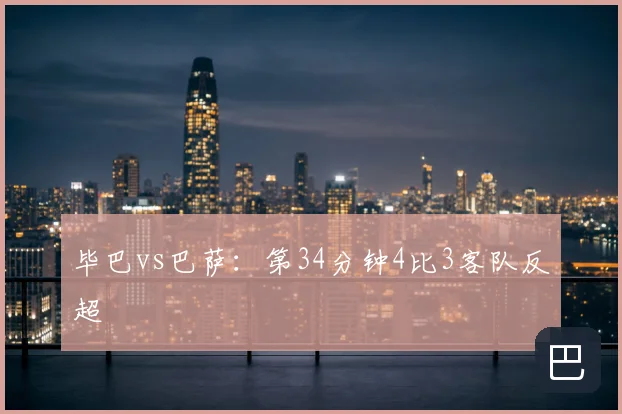 毕巴vs巴萨:第34分钟4比3客队反超