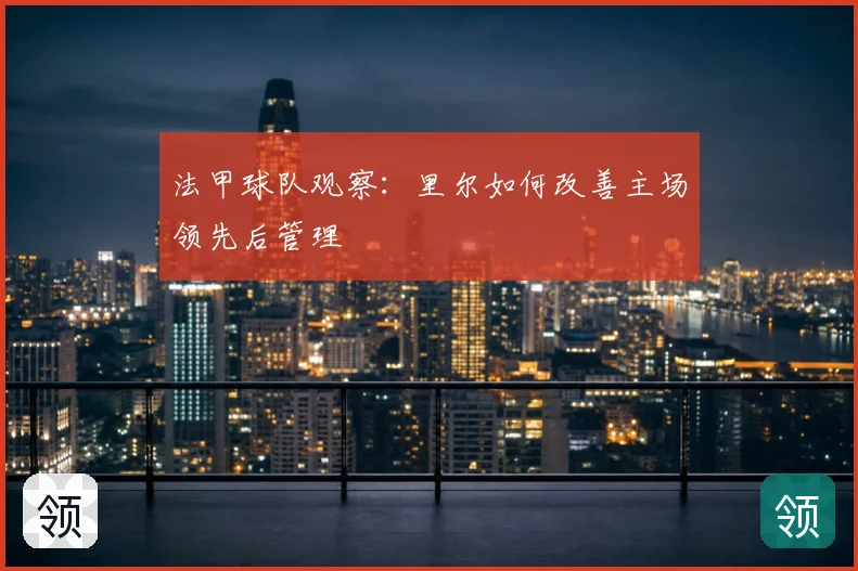 法甲球队观察：里尔如何改善主场领先后管理