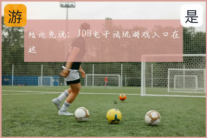 结论先说:JDB电子试玩游戏入口在这